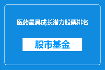 医药最具成长潜力股票排名(哪些医药公司是最具成长潜力的股票？)