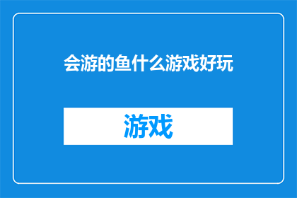会游的鱼什么游戏好玩(会游的鱼：探索哪些游戏能带给你极致的乐趣？)