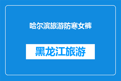 哈尔滨旅游防寒女裤(哈尔滨旅游必备：防寒女裤的选择与搭配指南)