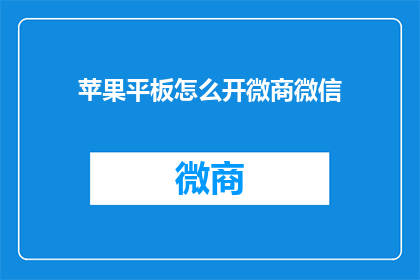 苹果平板怎么开微商微信(如何开启苹果平板上的微商微信功能？)