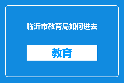 临沂市教育局如何进去(临沂市教育局如何进入？)