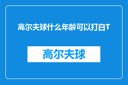 高尔夫球什么年龄可以打白T(高尔夫球爱好者：什么年龄适合打白T恤？)