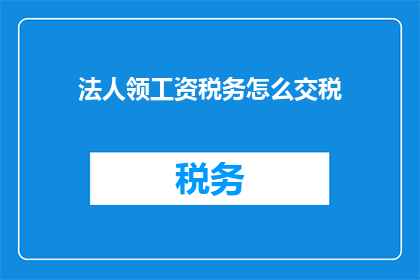 法人领工资税务怎么交税(如何正确处理法人领工资的税务问题？)