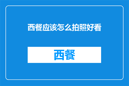 西餐应该怎么拍照好看(如何拍出西餐的诱人美食？)