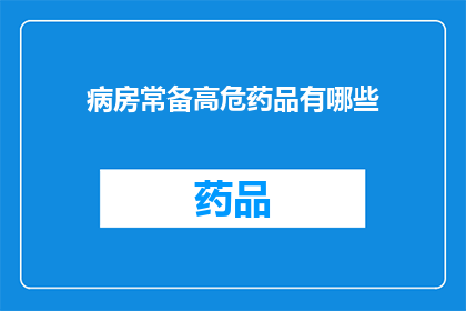 病房常备高危药品有哪些(病房中常备的高危药品有哪些？)