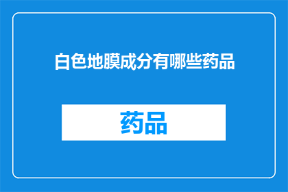 白色地膜成分有哪些药品(白色地膜的成分中包含哪些药品？)