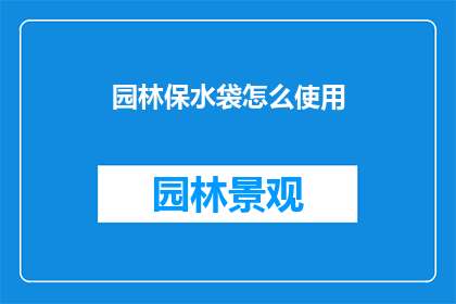 园林保水袋怎么使用(如何正确使用园林保水袋以优化水资源管理？)