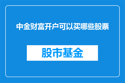 中金财富开户可以买哪些股票(中金财富开户后，投资者可以购买哪些股票？)