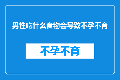男性吃什么食物会导致不孕不育(男性如何通过饮食影响生育能力？)