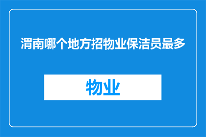 渭南哪个地方招物业保洁员最多(渭南地区哪个地方物业保洁员招聘需求最旺盛？)