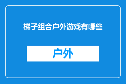 梯子组合户外游戏有哪些(户外游戏爱好者，你了解哪些组合梯子的户外活动？)
