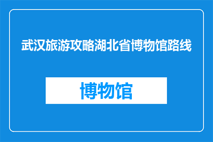 武汉旅游攻略湖北省博物馆路线(武汉旅游攻略：湖北省博物馆路线如何规划？)
