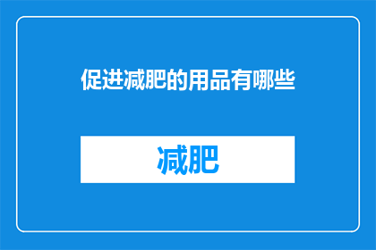 促进减肥的用品有哪些(探索减肥辅助工具：哪些产品能助你健康减重？)