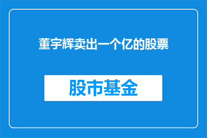 董宇辉卖出一个亿的股票(董宇辉是否成功卖出了价值一个亿的股票？)