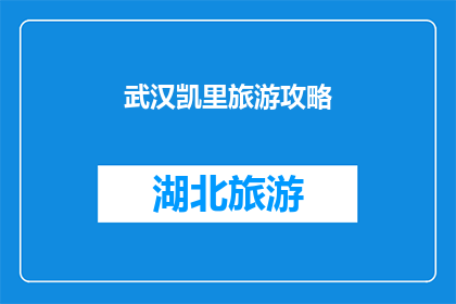 武汉凯里旅游攻略(武汉凯里旅游攻略：探索这座融合了历史与自然美景的城市，你准备好了吗？)