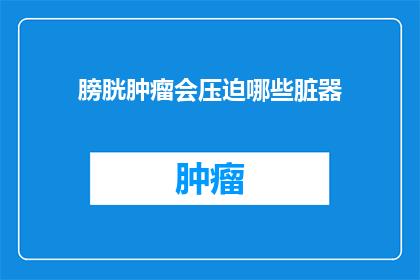 膀胱肿瘤会压迫哪些脏器(膀胱肿瘤会压迫哪些脏器？)