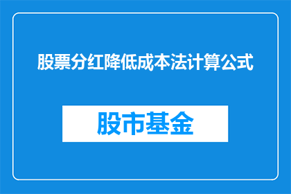 股票分红降低成本法计算公式(如何运用股票分红降低成本法计算公式？)