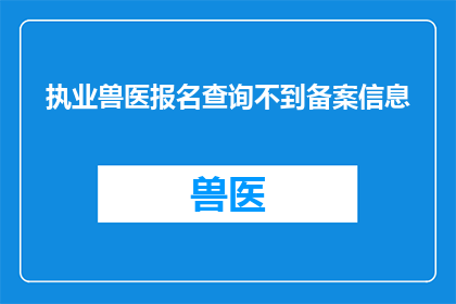 执业兽医报名查询不到备案信息(无法查询到执业兽医的备案信息，这究竟意味着什么？)