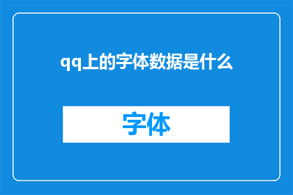 qq上的字体数据是什么(QQ上的字体数据是什么？这一疑问句类型的长标题，旨在探索和揭示QQ平台上字体数据的具体内容与应用通过深入探讨QQ上字体数据的构成功能以及其对用户界面设计的影响，我们可以更好地理解其在现代网络通信中的重要性)