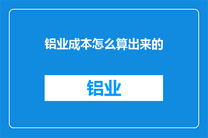 铝业成本怎么算出来的(铝业成本的计算方法是什么？)