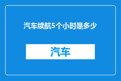 汽车续航5个小时是多少(汽车续航5个小时等于多少？)