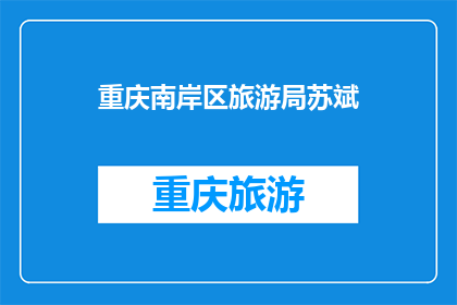 重庆南岸区旅游局苏斌(重庆南岸区旅游局的苏斌，他是如何塑造旅游形象的？)