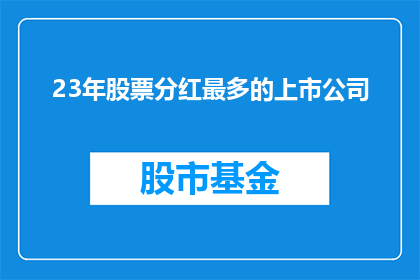 23年股票分红最多的上市公司(23年股票分红哪家公司最多？)