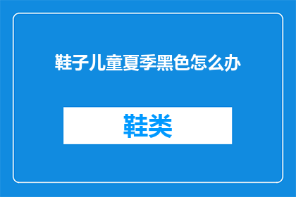 鞋子儿童夏季黑色怎么办(夏季儿童鞋子如何应对黑色难题？)
