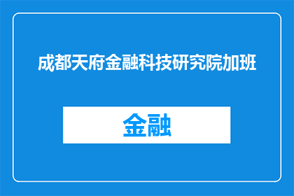 成都天府金融科技研究院加班(成都天府金融科技研究院加班情况如何？)