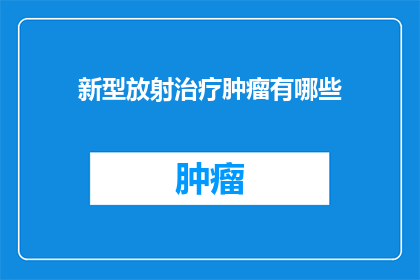 新型放射治疗肿瘤有哪些(新型放射治疗肿瘤有哪些？)