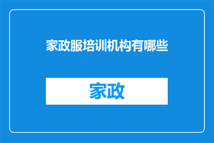 家政服培训机构有哪些(家政服务培训机构有哪些？)