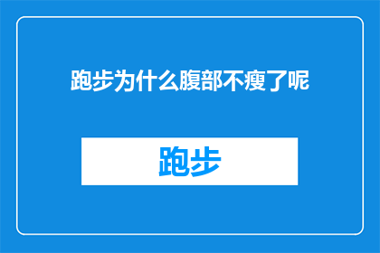 跑步为什么腹部不瘦了呢(为什么跑步后腹部肌肉不减脂？探索运动与身体脂肪分布的奥秘)