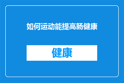 如何运动能提高肠健康(如何通过运动有效提升肠道健康？)