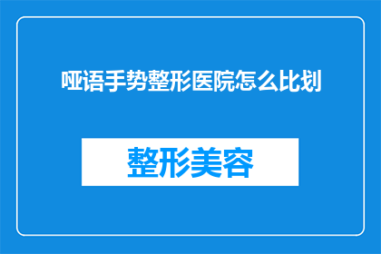 哑语手势整形医院怎么比划(哑语手势整形医院：如何通过比划来表达疑问？)