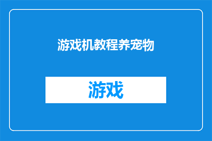 游戏机教程养宠物(如何通过游戏机教程来培养宠物的互动兴趣？)
