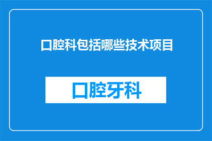 口腔科包括哪些技术项目(口腔科技术项目有哪些？)