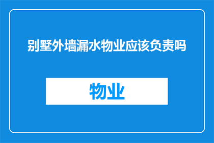 别墅外墙漏水物业应该负责吗(别墅外墙漏水问题：物业是否应承担责任？)