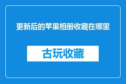 更新后的苹果相册收藏在哪里(更新后的苹果相册收藏位置在哪里？)