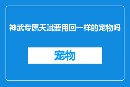 神武专属天赋要用回一样的宠物吗(神武专属天赋是否要求使用相同的宠物？)