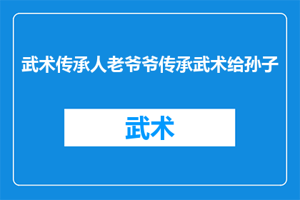 武术传承人老爷爷传承武术给孙子(武术传承：老爷爷如何将传统技艺传授给孙子？)