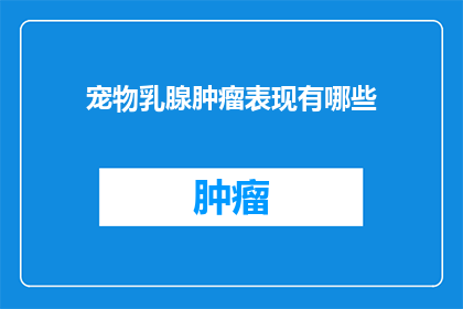 宠物乳腺肿瘤表现有哪些(宠物乳腺肿瘤的常见表现有哪些？)