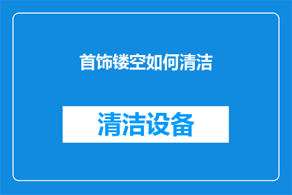 首饰镂空如何清洁(如何有效清洁首饰镂空部分？)