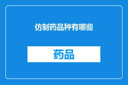 仿制药品种有哪些(仿制药品种有哪些？)