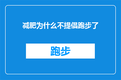 减肥为什么不提倡跑步了(为何在减肥过程中，跑步不再是首选的锻炼方式？)