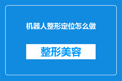 机器人整形定位怎么做(如何高效实现机器人的整形定位技术？)