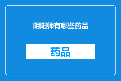 阴阳师有哪些药品(阴阳师中有哪些独特的药品？)