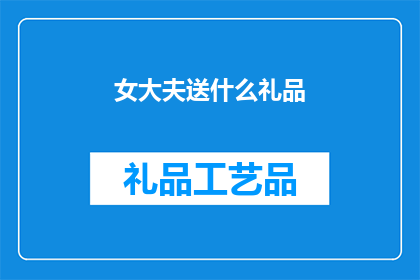 女大夫送什么礼品(女大夫送什么礼品？一个疑问句型长标题，探讨适合女性医生的礼品选择)