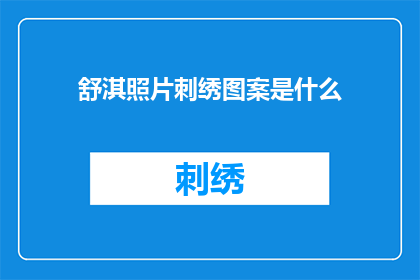 舒淇照片刺绣图案是什么(舒淇的刺绣图案是什么？)