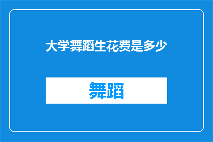 大学舞蹈生花费是多少(大学舞蹈生在追求艺术梦想的过程中，究竟需要投入多少资金？)