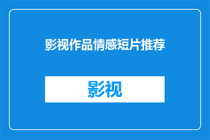 影视作品情感短片推荐(您是否渴望探索那些触动心灵深处的影视作品？是否期待在情感的涟漪中寻找共鸣？那么，请跟随我的步伐，一起走进那些能够唤起我们内心深处最柔软部分的作品)